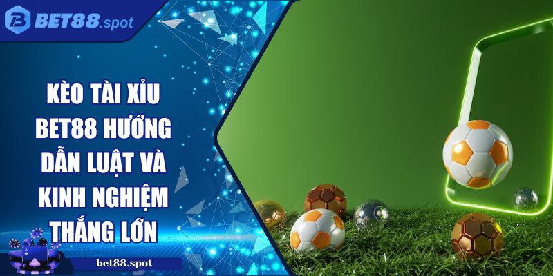 Kèo Tài Xỉu BET88 Hướng Dẫn Luật và Kinh Nghiệm Thắng Lớn 3 Kèo tài xỉu BET88