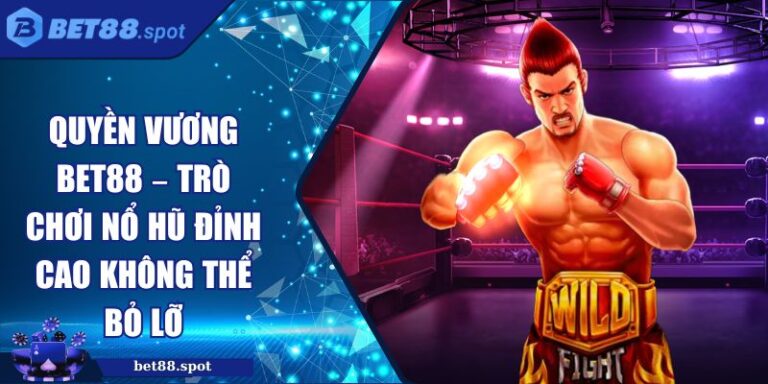 Quyền Vương BET88 – Trò Chơi Nổ Hũ Đỉnh Cao Không Thể Bỏ Lỡ 1 Quyền vương BET88